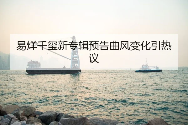 易烊千玺新专辑预告曲风变化引热议